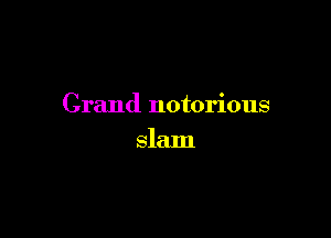 Grand notorious

slam
