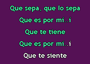 Que sepa, que lo sepa

Que es por mi..i
Que te tiene
Que es por mi..1'

Que te siente