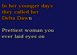 In her younger days
they called her
Delta Dawn

Prettiest woman you
ever laid eyes on