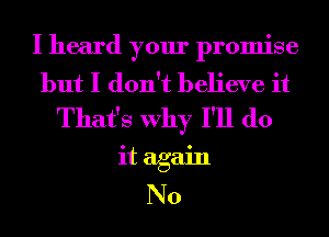 I heard your promise

but I don't believe it
That's Why I'll do

it again
No