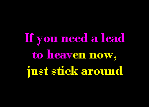 If you need a lead
to heaven now,

just siick around

g