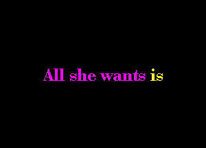 All she wants is