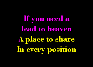 If you need a
lead to heaven
A place to share

In every position

g
