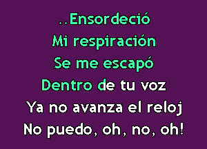 ..Ensordec16
Mi respiracic'an
Se me escapc'a

Dentro de tu voz
Ya no avanza el reloj
No puedo, oh, no, oh!