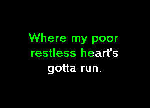 Where my poor
restless heart's

gotta run.