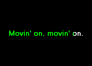 Movin' on. movin' on.