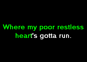 Where my poor restless

heart's gotta run.