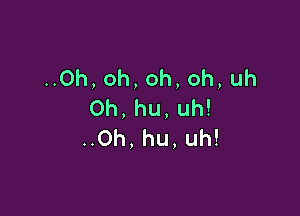 Oh,oh,oh,oh,uh
0h,hu,uh!

Oh,hu,uh!