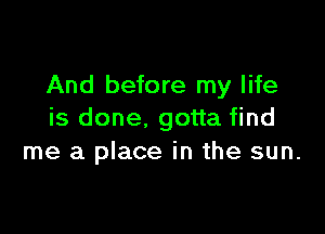 And before my life

is done. gotta find
me a place in the sun.