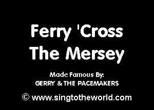 Fem! 'Cross
The Meursey

Made Famous Byz
GERRY 8JHE PACEMAKERS

(Q www.singtotheworld.com