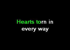 Hearts torn in

every way