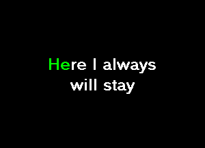 Here I always

will stay