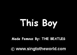 This Boy

Made Famous Byt THE BEATLES

) www.singtotheworld.com
