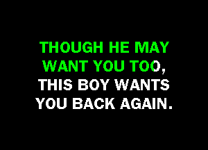 THOUGH HE MAY
WANT YOU TOO,

THIS BOY WANTS
YOU BACK AGAIN.