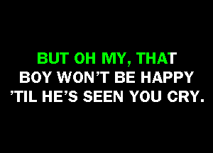 BUT OH MY, THAT
BOY WONT BE HAPPY
TIL HES SEEN YOU CRY.