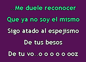 ..Me duele reconocer
Que ya no soy el mismo
Sigo atado al espejismo

De tus besos

De tu vo..o o o o o 002