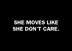 SHE MOVES LIKE

SHE DONT CARE.