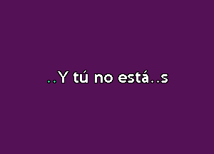 ..Y tCl no esta..s