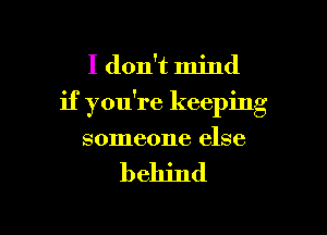 I don't mind

0 f .
1f you re keepmg

someone else

behind