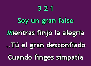 3 2 1
Soy un gran falso
Mientras finjo la alegria
..TL'I el gran desconfiado

Cuando finges simpatia