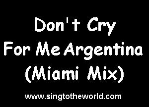 Don'f Cry
For Me. Argenfina

(Miami Mix)

www.singtotheworld.com