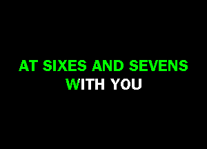 AT SIXES AND SEVENS

WITH YOU