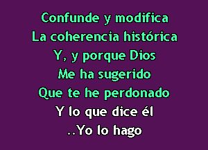 Confunde y modifica
La coherencia histdrica
Y, y porque Dios
Me ha sugerido

Que te he perdonado
Y lo que dice a
..Yo lo hago