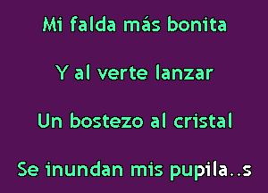 Mi falda mas bonita
Y al verte lanzar

Un bostezo al cristal

Se inundan mis pupila..s