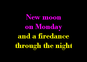 New moon
on Monday

and a firedance

through the night

g