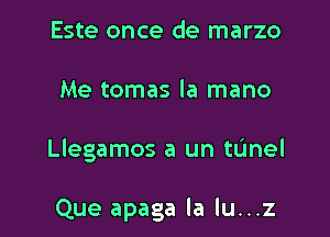 Este once de marzo

Me tomas la mano

Llegamos a un tL'mel

Que apaga la lu...z