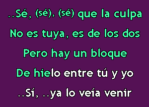 ..SGE, (SQ, (SQ que la culpa
No es tuya, es de los dos

Pero hay un bloque

De hielo entre tL'I y yo

..Si, ..ya lo veia venir