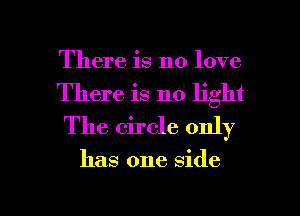 There is no love
There is no light
The circle only

has one side

g