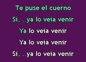 Te puse el cuerno
Si, ..ya lo veia venir
Ya lo veia venir

Ya lo veia venir

Si, ..ya lo veia vem'r