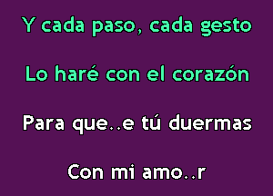 Y cada paso, cada gesto
Lo hare'z con el corazc'm
Para que..e tL'I duermas

Con mi amo..r