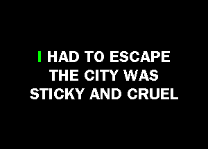 I HAD TO ESCAPE

THE CITY WAS
STICKY AND CRUEL