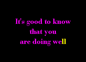 It's good to know

that you

are doing well