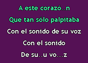 A este corazc'). .n

Que tan s6lo palpitaba

Con el sonido de su voz
Con el sonido

De su..u vo...z