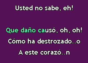 Usted no sabe, eh!

Que dario causc'), oh, oh!

Cdmo ha destrozado. .o

A este coraz6. .n