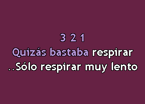 321

Quizeis bastaba respirar
..S6lo respirar muy lento