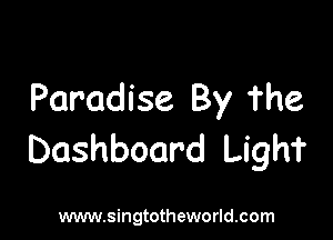 Paradise By The

Dashboard Lighf

www.singtotheworld.com