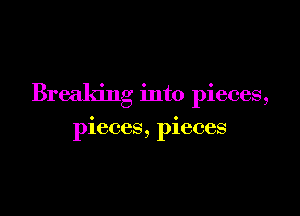 Breaking into pieces,

pieces, pieces
