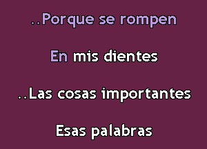 ..Porque se rompen

En mis dientes

..Las cosas importantes

Esas palabras