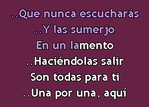 ..Que nunca escucharas
..Y las sumerjo
En un lamento

..Hacie'zndolas salir
Son todas para ti
..Una per una, aqui