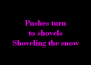 Pushes turn

to shovels

Shoveling the snow