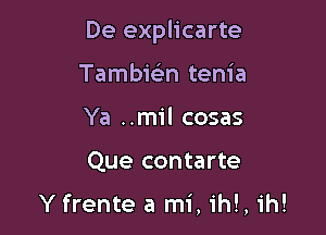 De explicarte

Tambwn tenia
Ya ..mil cosas
Que contarte

Yfrente a mi, ihl, ih!