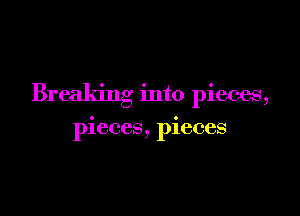 Breaking into pieces,

pieces, pieces