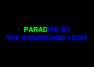 PARADISE BY

THE DASHBOARD LIGHT