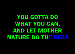 YOU GOTTA D0
WHAT YOU CAN,
AND LET MOTHER
NATURE DO THE REST