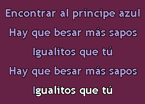 Encontrar al principe azul
Hay que besar ITIE'IS sapos
lgualitos que tu
Hay que besar ITIE'IS sapos

lgualitos que tu