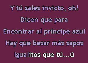 Y tL'I sales invicto, oh!
Dicen que para
Encontrar al principe azul
Hay que besar mas sapos

lgualitos que tL'I...L'I